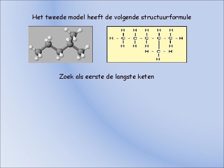 Het tweede model heeft de volgende structuurformule Zoek als eerste de langste keten Het tweede model heeft de volgende structuurformule Zoek als eerste de langste keten