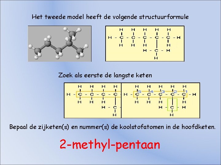 Het tweede model heeft de volgende structuurformule Zoek als eerste de langste keten Bepaal Het tweede model heeft de volgende structuurformule Zoek als eerste de langste keten Bepaal