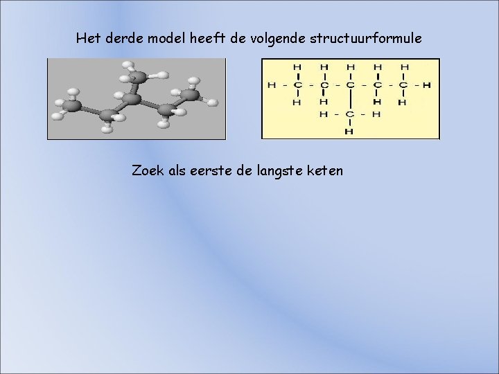 Het derde model heeft de volgende structuurformule Zoek als eerste de langste keten Het derde model heeft de volgende structuurformule Zoek als eerste de langste keten