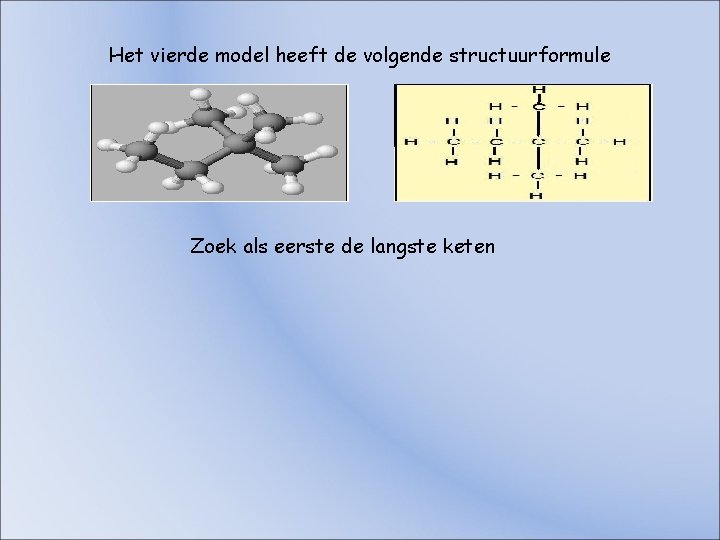 Het vierde model heeft de volgende structuurformule Zoek als eerste de langste keten Het vierde model heeft de volgende structuurformule Zoek als eerste de langste keten
