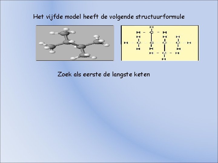 Het vijfde model heeft de volgende structuurformule Zoek als eerste de langste keten Het vijfde model heeft de volgende structuurformule Zoek als eerste de langste keten