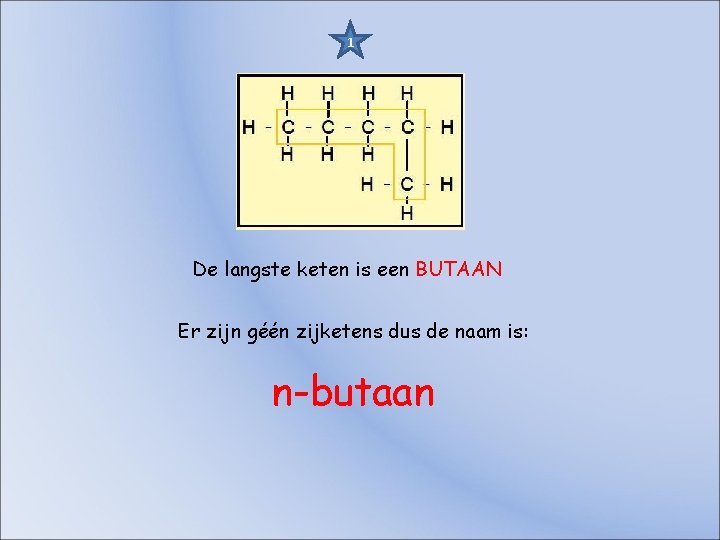1 De langste keten is een BUTAAN Er zijn géén zijketens dus de naam 1 De langste keten is een BUTAAN Er zijn géén zijketens dus de naam