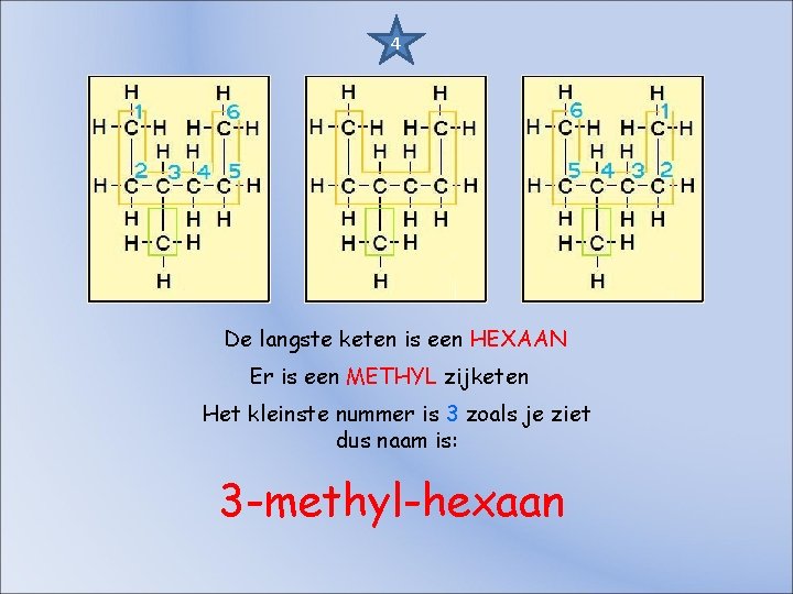 4 De langste keten is een HEXAAN Er is een METHYL zijketen Het kleinste 4 De langste keten is een HEXAAN Er is een METHYL zijketen Het kleinste