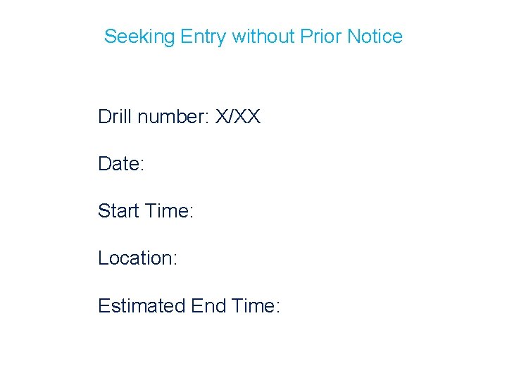 Seeking Entry without Prior Notice Drill number: X/XX Date: Start Time: Location: Estimated End