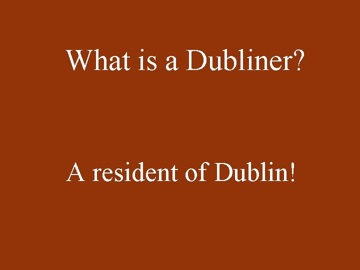 What is a Dubliner? A resident of Dublin! 