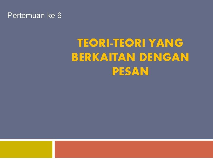 Pertemuan ke 6 TEORI-TEORI YANG BERKAITAN DENGAN PESAN 