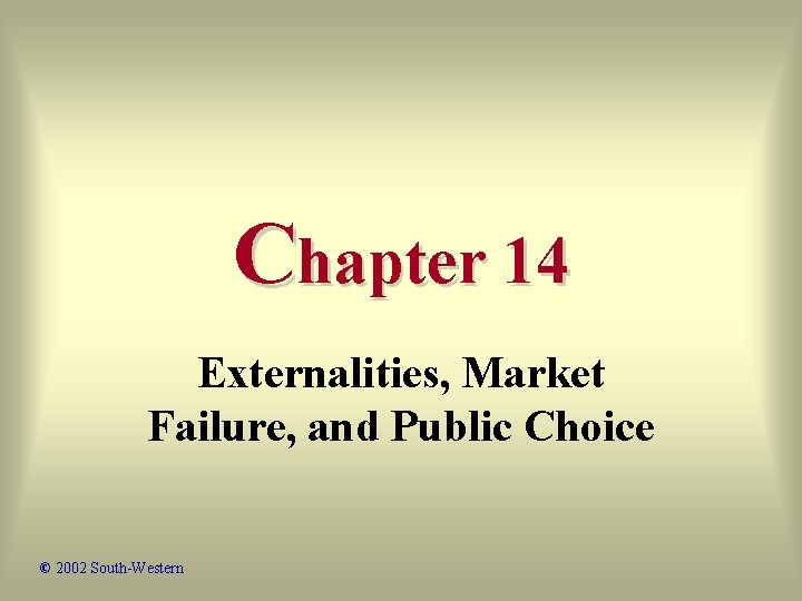 Chapter 14 Externalities, Market Failure, and Public Choice © 2002 South-Western 