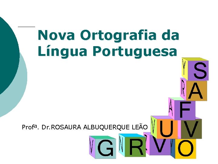 Nova Ortografia da Língua Portuguesa Profª. Dr. ROSAURA ALBUQUERQUE LEÃO Profª. Rosaura Albuquerque Leão Nova Ortografia da Língua Portuguesa Profª. Dr. ROSAURA ALBUQUERQUE LEÃO Profª. Rosaura Albuquerque Leão