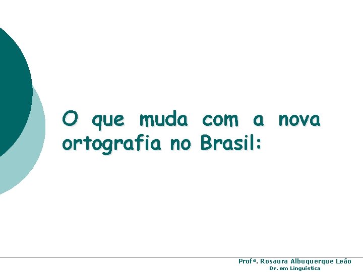 O que muda com a nova ortografia no Brasil: Profª. Rosaura Albuquerque Leão Dr. O que muda com a nova ortografia no Brasil: Profª. Rosaura Albuquerque Leão Dr.