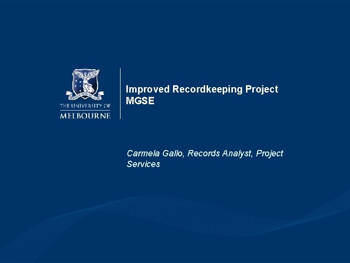 Improved Recordkeeping Project MGSE Carmela Gallo, Records Analyst, Project Services Improved Recordkeeping Project MGSE Carmela Gallo, Records Analyst, Project Services