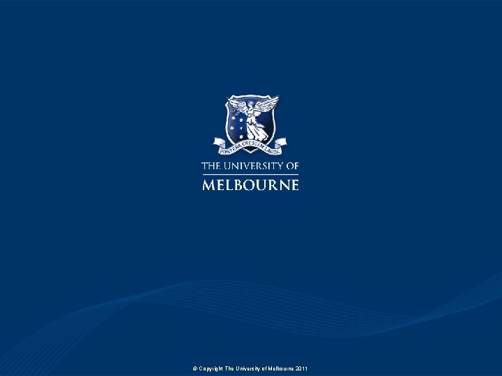 © Copyright The University of Melbourne 2011 © Copyright The University of Melbourne 2011