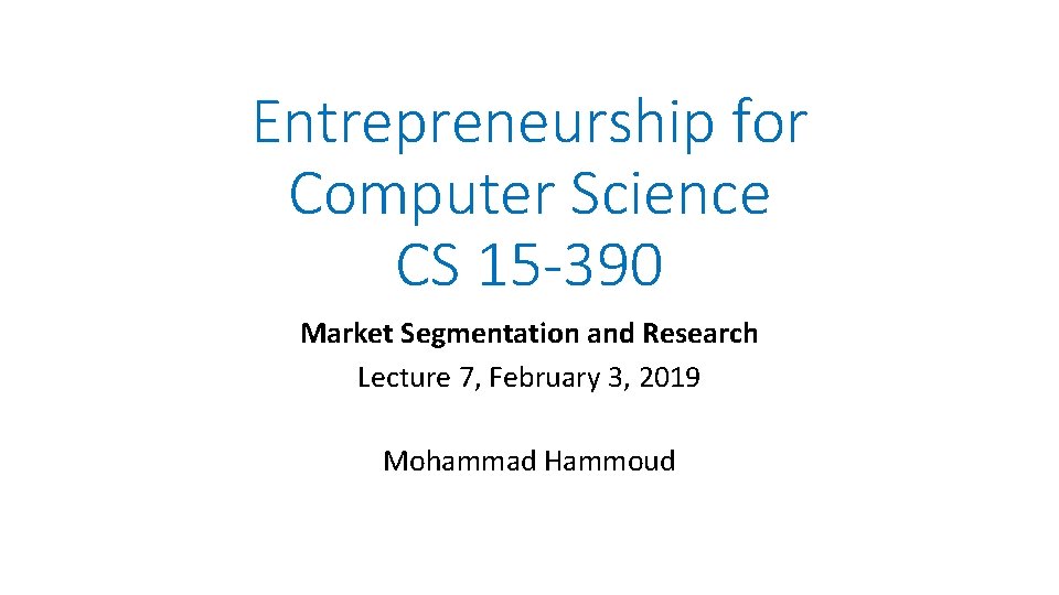 Entrepreneurship for Computer Science CS 15 -390 Market Segmentation and Research Lecture 7, February Entrepreneurship for Computer Science CS 15 -390 Market Segmentation and Research Lecture 7, February