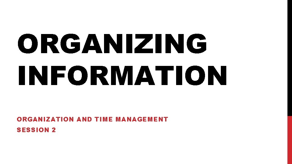 ORGANIZING INFORMATION ORGANIZATION AND TIME MANAGEMENT SESSION 2 