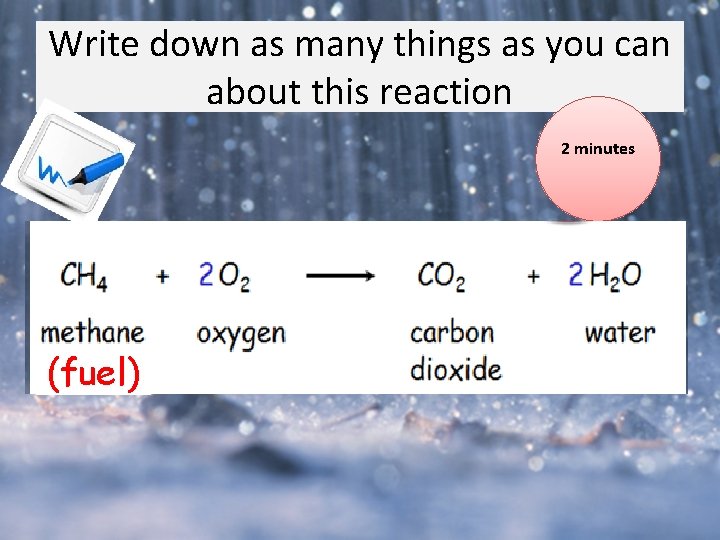 Write down as many things as you can about this reaction 2 minutes (fuel) Write down as many things as you can about this reaction 2 minutes (fuel)