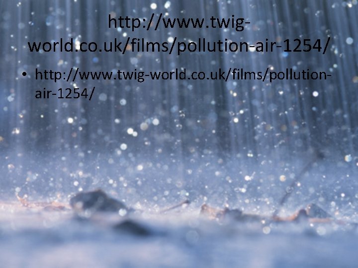 http: //www. twigworld. co. uk/films/pollution-air-1254/ • http: //www. twig-world. co. uk/films/pollutionair-1254/ http: //www. twigworld. co. uk/films/pollution-air-1254/ • http: //www. twig-world. co. uk/films/pollutionair-1254/