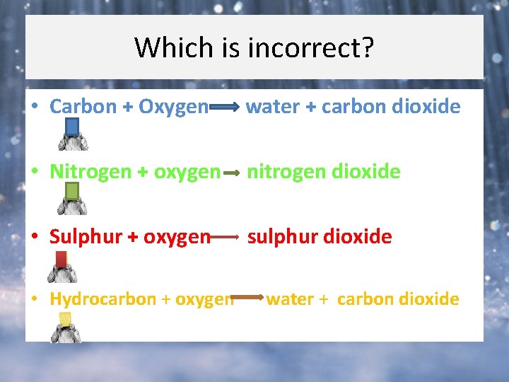 Which is incorrect? • Carbon + Oxygen water + carbon dioxide • Nitrogen + Which is incorrect? • Carbon + Oxygen water + carbon dioxide • Nitrogen +
