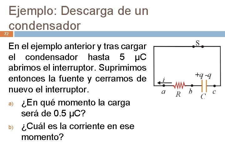 Ejemplo: Descarga de un condensador 72 En el ejemplo anterior y tras cargar el