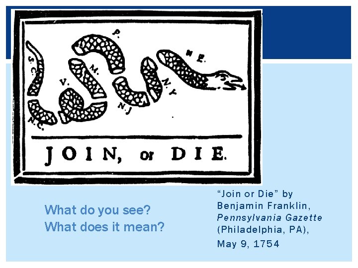 What do you see? What does it mean? “Join or Die” by Benjamin Franklin,