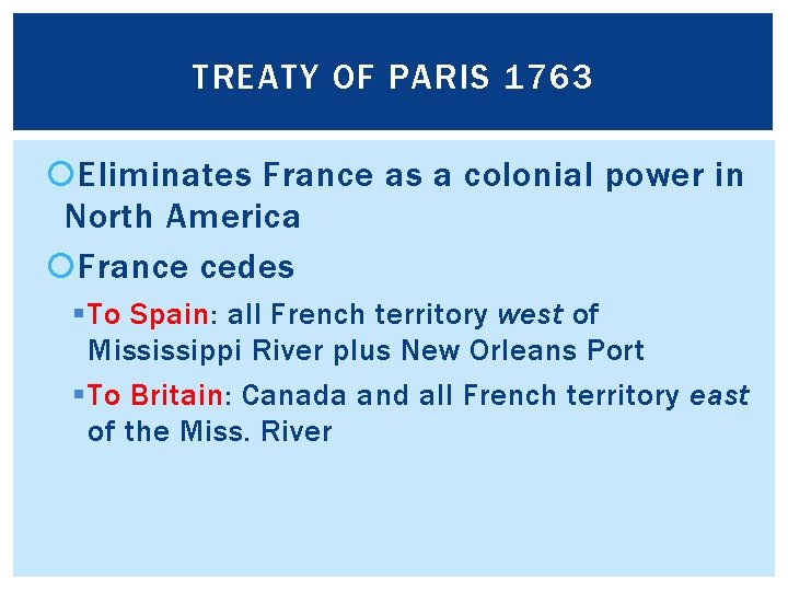 TREATY OF PARIS 1763 Eliminates France as a colonial power in North America France