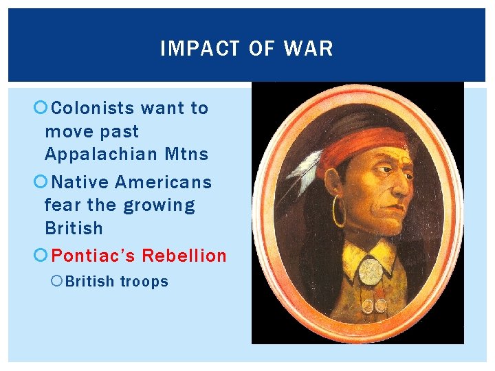 IMPACT OF WAR Colonists want to move past Appalachian Mtns Native Americans fear the