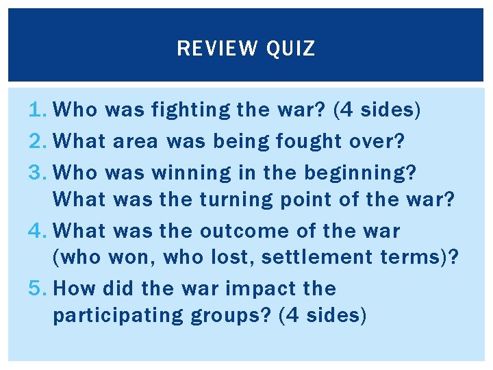 REVIEW QUIZ 1. Who was fighting the war? (4 sides) 2. What area was