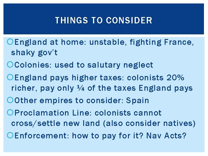 THINGS TO CONSIDER England at home: unstable, fighting France, shaky gov’t Colonies: used to