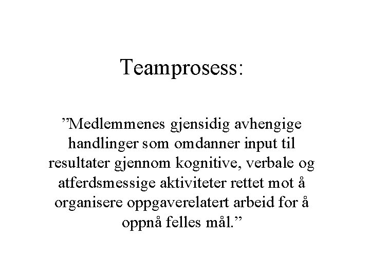 Teamprosess: ”Medlemmenes gjensidig avhengige handlinger som omdanner input til resultater gjennom kognitive, verbale og