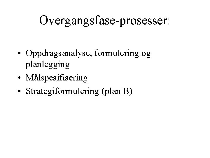 Overgangsfase-prosesser: • Oppdragsanalyse, formulering og planlegging • Målspesifisering • Strategiformulering (plan B) 