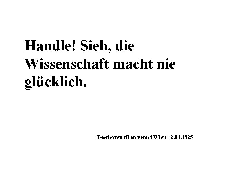 Handle! Sieh, die Wissenschaft macht nie glücklich. Beethoven til en venn i Wien 12.