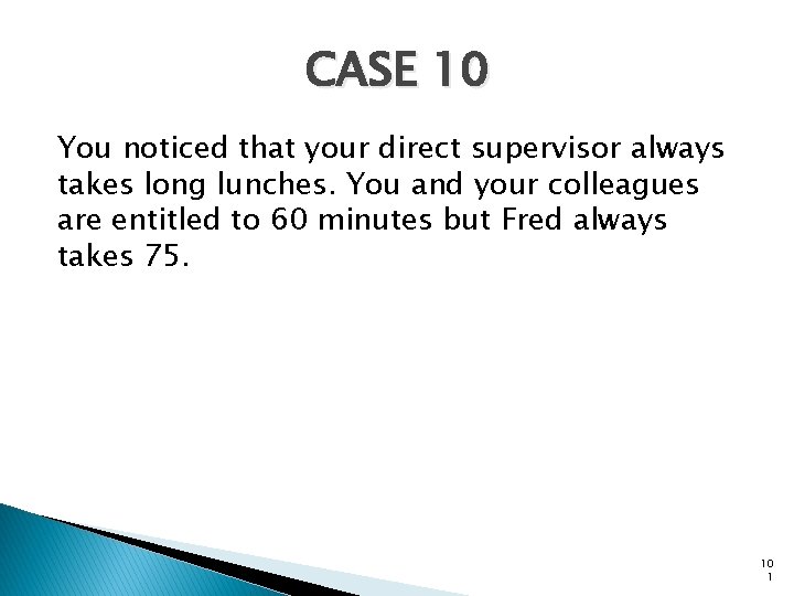 CASE 10 You noticed that your direct supervisor always takes long lunches. You and