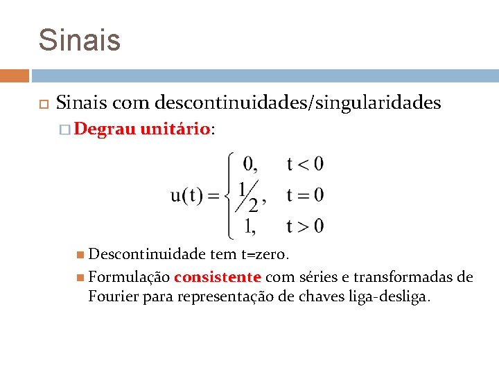Sinais com descontinuidades/singularidades � Degrau unitário: unitário Descontinuidade tem t=zero. Formulação consistente com séries Sinais com descontinuidades/singularidades � Degrau unitário: unitário Descontinuidade tem t=zero. Formulação consistente com séries