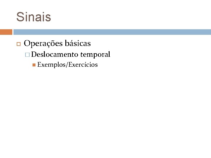 Sinais Operações básicas � Deslocamento temporal Exemplos/Exercícios Sinais Operações básicas � Deslocamento temporal Exemplos/Exercícios