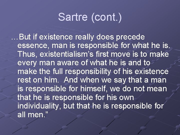 Sartre (cont. ) …But if existence really does precede essence, man is responsible for