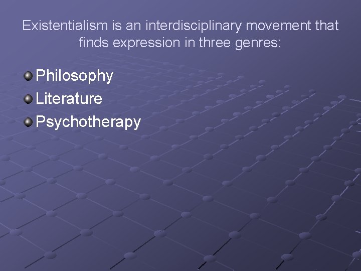 Existentialism is an interdisciplinary movement that finds expression in three genres: Philosophy Literature Psychotherapy