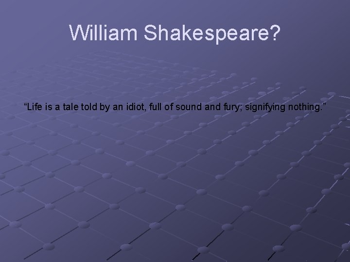 William Shakespeare? “Life is a tale told by an idiot, full of sound and