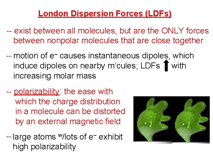 London Dispersion Forces (LDFs) -- exist between all molecules, but are the ONLY forces