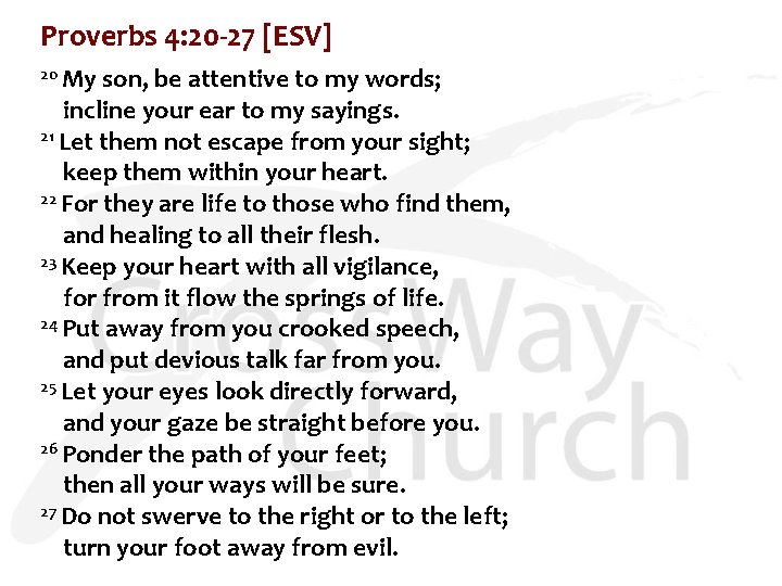 Proverbs 4: 20 -27 [ESV] 20 My son, be attentive to my words; incline