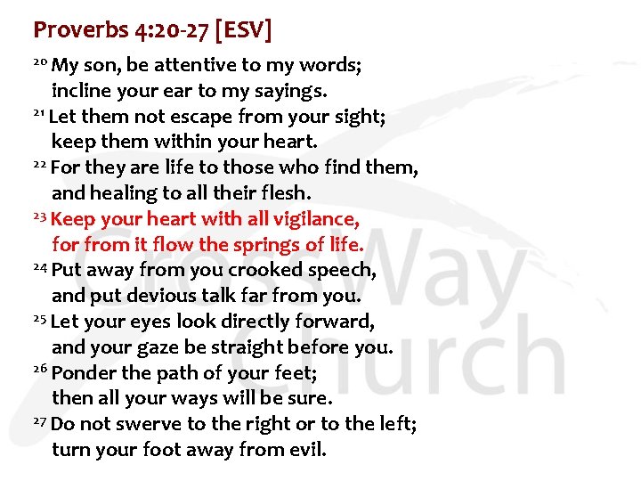 Proverbs 4: 20 -27 [ESV] 20 My son, be attentive to my words; incline