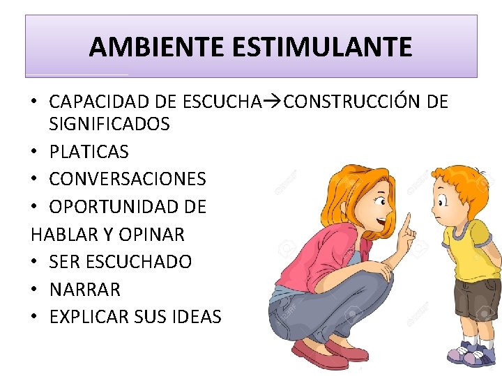 AMBIENTE ESTIMULANTE • CAPACIDAD DE ESCUCHA CONSTRUCCIÓN DE SIGNIFICADOS • PLATICAS • CONVERSACIONES •