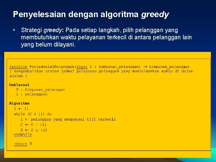 Penyelesaian dengan algoritma greedy • Strategi greedy: Pada setiap langkah, pilih pelanggan yang membutuhkan