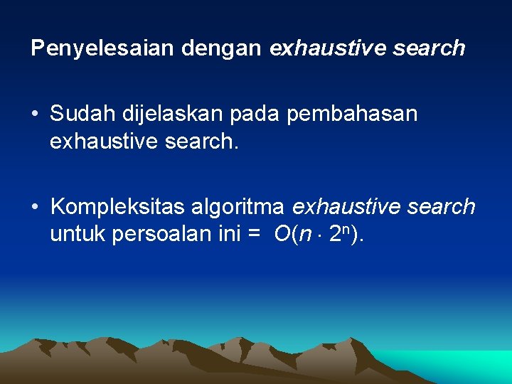 Penyelesaian dengan exhaustive search • Sudah dijelaskan pada pembahasan exhaustive search. • Kompleksitas algoritma