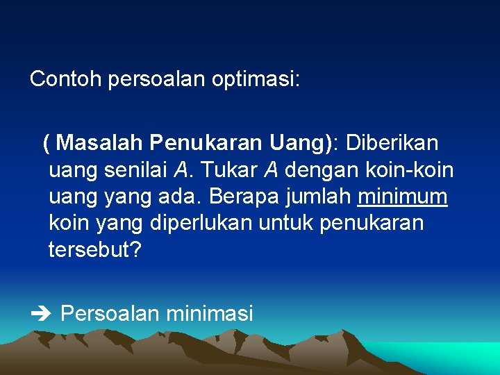 Contoh persoalan optimasi: ( Masalah Penukaran Uang): Diberikan uang senilai A. Tukar A dengan