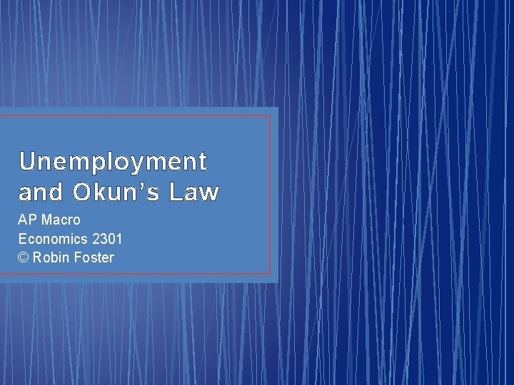 Unemployment and Okun’s Law AP Macro Economics 2301 © Robin Foster Unemployment and Okun’s Law AP Macro Economics 2301 © Robin Foster