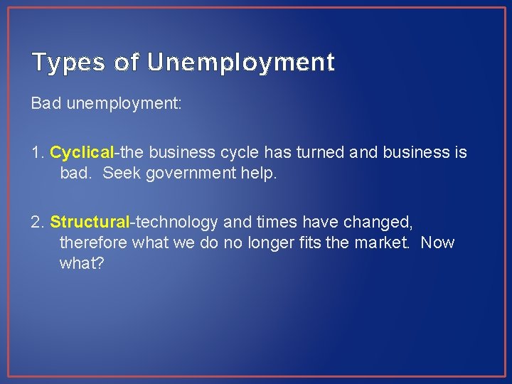 Types of Unemployment Bad unemployment: 1. Cyclical-the business cycle has turned and business is Types of Unemployment Bad unemployment: 1. Cyclical-the business cycle has turned and business is
