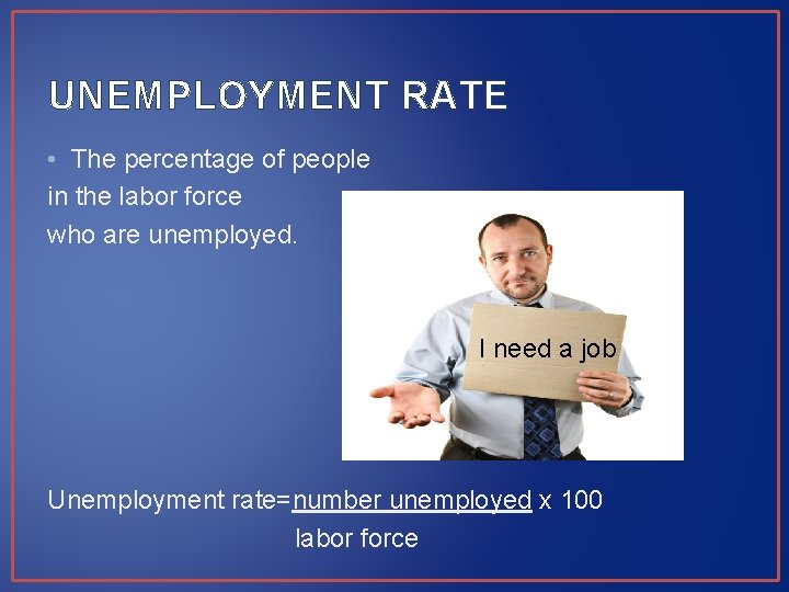 UNEMPLOYMENT RATE • The percentage of people in the labor force who are unemployed. UNEMPLOYMENT RATE • The percentage of people in the labor force who are unemployed.