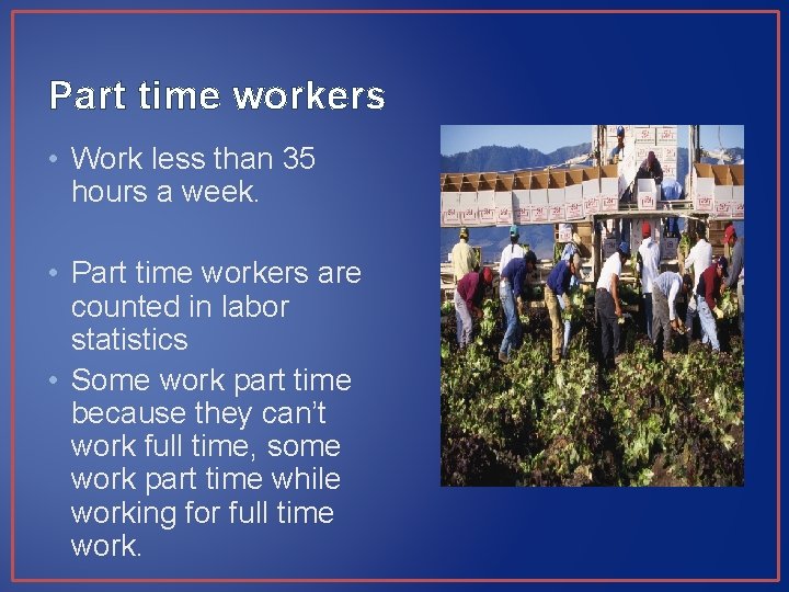 Part time workers • Work less than 35 hours a week. • Part time Part time workers • Work less than 35 hours a week. • Part time