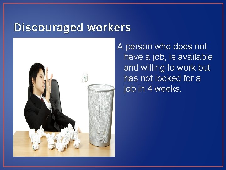 Discouraged workers A person who does not have a job, is available and willing Discouraged workers A person who does not have a job, is available and willing