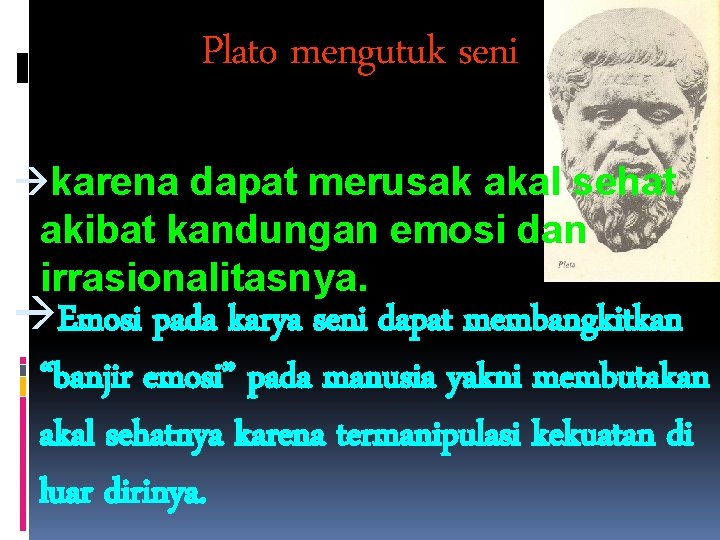 Plato mengutuk seni àkarena dapat merusak akal sehat akibat kandungan emosi dan irrasionalitasnya. àEmosi