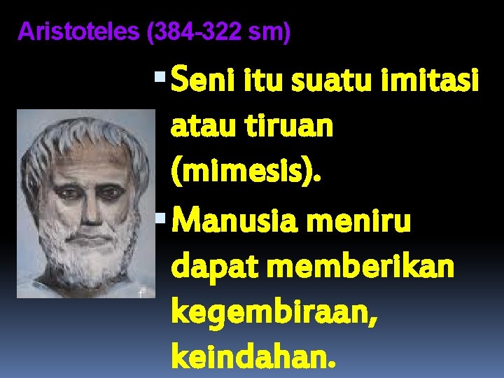 Aristoteles (384 -322 sm) Seni itu suatu imitasi atau tiruan (mimesis). Manusia meniru dapat