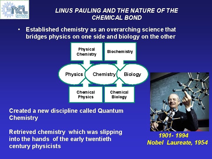 LINUS PAULING AND THE NATURE OF THE CHEMICAL BOND • Established chemistry as an